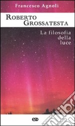 Roberto Grossatesta. La filosofia della luce