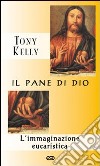 Il pane di Dio. L'immaginazione eucaristica libro di Kelly Tony