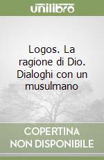 Logos. La ragione di Dio. Dialoghi con un musulmano libro