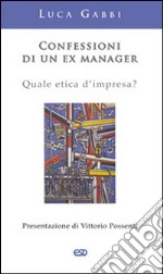 Confessioni di un ex manager. Quale etica d'impresa? libro