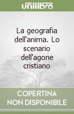 La geografia dell'anima. Lo scenario dell'agone cristiano libro