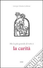 Ma la più grande di tutte è la carità libro