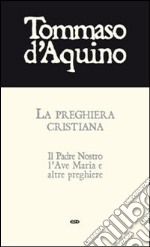 La preghiera cristiana. Il Padre Nostro, l'Ave Maria, e altre preghiere libro