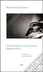 Conversazioni sul cristianesimo. Ragionare sulla fede libro