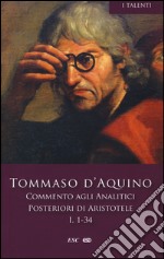 Commento agli analitici posteriori di Aristotele. Vol. 1: Libro I, lezioni 1-34 libro