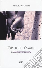 Costruire l'amore. Vol. 1: L'esperienza umana libro