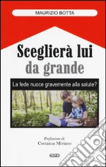 Sceglierà lui da grande. La fede nuoce gravemente alla salute? libro