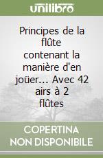 Principes de la flûte contenant la manière d'en joüer... Avec 42 airs à 2 flûtes