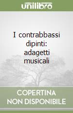 I contrabbassi dipinti: adagetti musicali libro