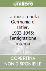 La musica nella Germania di Hitler. 1933-1945: l'emigrazione interna libro