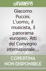 Giacomo Puccini. L'uomo, il musicista, il panorama europeo. Atti del Convegno internazionale nel 70º anniversario della morte