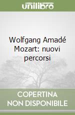 Wolfgang Amadé Mozart: nuovi percorsi