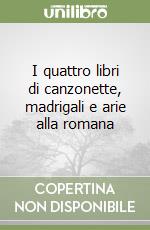 I quattro libri di canzonette, madrigali e arie alla romana libro