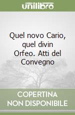 Quel novo Cario, quel divin Orfeo. Atti del Convegno libro