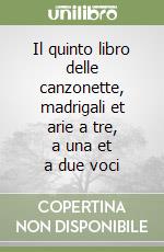 Il quinto libro delle canzonette, madrigali et arie a tre, a una et a due voci libro