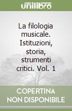 La filologia musicale. Istituzioni, storia, strumenti critici. Vol. 1