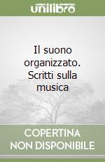 Il suono organizzato. Scritti sulla musica libro