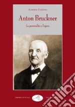 Anton Bruckner. La personalità e l'opera libro