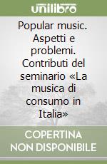 Popular music. Aspetti e problemi. Contributi del seminario «La musica di consumo in Italia» libro