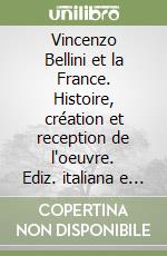 Vincenzo Bellini et la France. Histoire, création et reception de l'oeuvre. Ediz. italiana e francese libro