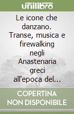 Le icone che danzano. Transe, musica e firewalking negli Anastenaria greci all'epoca del postmoderno. Con CD Audio