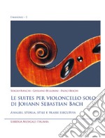 Le suites per violoncello solo di Johann Sebastian Bach. Analisi, storia, stile e prassi esecutiva libro