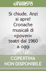 Si chiude. Anzi si apre! Cronache musicali di «poveri» teatri dal 1960 a oggi libro