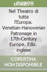 Nel Theatro di tutta l'Europa. Venetian-Hanoverian Patronage in 17th-Century Europe. Ediz. inglese libro