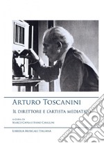 Arturo Toscanini, il direttore e l'artista mediatico