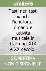 Tasti neri tasti bianchi. Pianoforte, organo e attività musicale in Italia nel XIX e XX secolo. libro