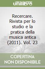 Recercare. Rivista per lo studio e la pratica della musica antica (2011). Vol. 23 libro