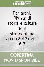 Per archi. Rivista di storia e cultura degli strumenti ad arco (2012) vol. 6-7 libro