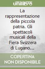 La rappresentazione della piccola patria. Gli spettacoli musicali della Fiera Svizzera di Lugano 1933-1953 libro