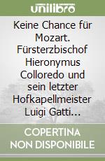 Keine Chance für Mozart. Fürsterzbischof Hieronymus Colloredo und sein letzter Hofkapellmeister Luigi Gatti (1740-1817). Ediz. multilingue libro