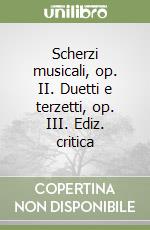 Scherzi musicali, op. II. Duetti e terzetti, op. III. Ediz. critica