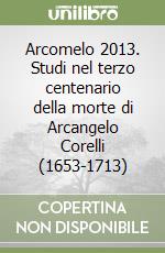 Arcomelo 2013. Studi nel terzo centenario della morte di Arcangelo Corelli (1653-1713) libro