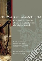 Trovatore amante spia. Otto secoli di cronache attorno al celebre favorito che salvò re Riccardo libro