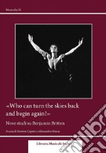 «Who can turn the skies back and begin again?». Nove studi su Benjamin Britten libro