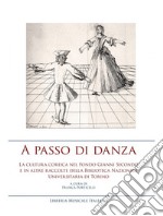 A passo di danza. La cultura coreica nel fondo Gianni Secondo e in altre raccolte della Biblioteca Nazionale Universitaria di Torino. Ediz. illustrata