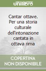 Cantar ottave. Per una storia culturale dell'intonazione cantata in ottava rima libro