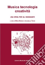 Musica tecnologia creatività. Una sfida per gli insegnanti libro