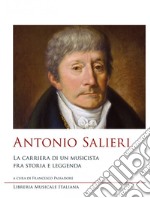 Antonio Salieri. La carriera di un musicista fra storia e leggenda libro