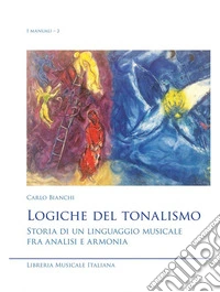 Logiche del tonalismo. Storia di un linguaggio musicale fra analisi e armonia libro