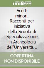 Scritti minori. Racconti per iniziativa della Scuola di Specializzazione in Archeologia dell'Università di Roma - La Sapienza libro