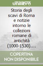 Storia degli scavi di Roma e notizie intorno le collezioni romane di antichità (1000-1530). Vol. 1