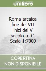 Roma arcaica fine del VII inizi del V secolo a. C. Scala 1:7000