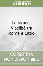 Le strade. Viabilità tra Roma e Lazio libro