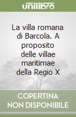 La villa romana di Barcola. A proposito delle villae maritimae della Regio X libro