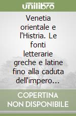 Venetia orientale e l'Histria. Le fonti letterarie greche e latine fino alla caduta dell'impero romano d'Occidente libro