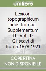 Lexicon topographicum urbis Romae. Supplementum II. Vol. 1: Gli scavi di Roma 1878-1921 libro